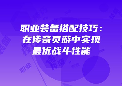 职业装备搭配技巧：在传奇页游中实现最优战斗性能