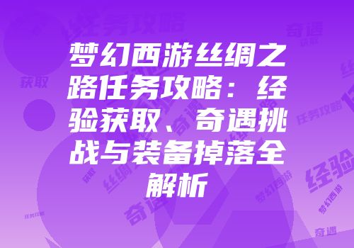 梦幻西游丝绸之路任务攻略：经验获取、奇遇挑战与装备掉落全解析
