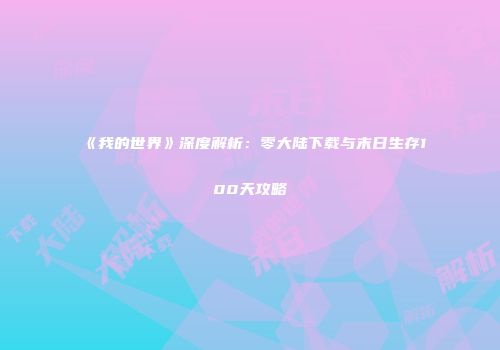 《我的世界》深度解析：零大陆下载与末日生存100天攻略