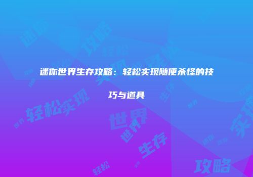 迷你世界生存攻略：轻松实现随便杀怪的技巧与道具