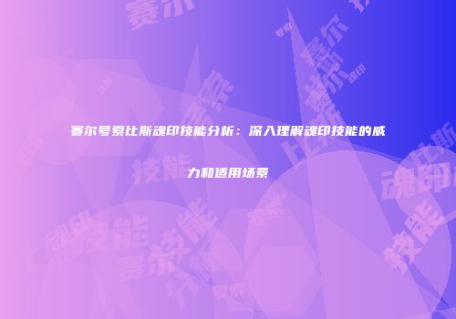 赛尔号索比斯魂印技能分析：深入理解魂印技能的威力和适用场景