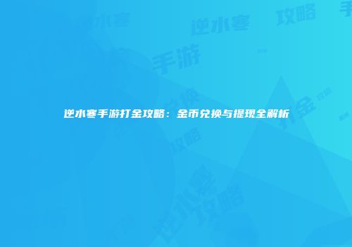 逆水寒手游打金攻略：金币兑换与提现全解析