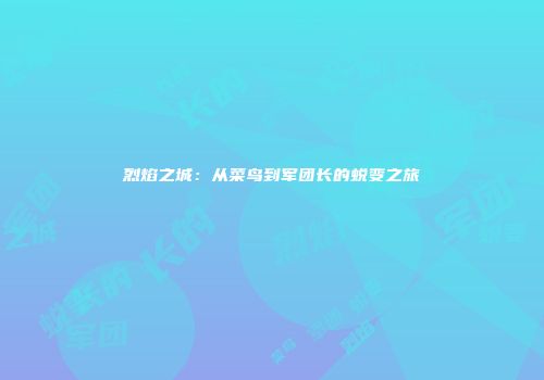 烈焰之城：从菜鸟到军团长的蜕变之旅