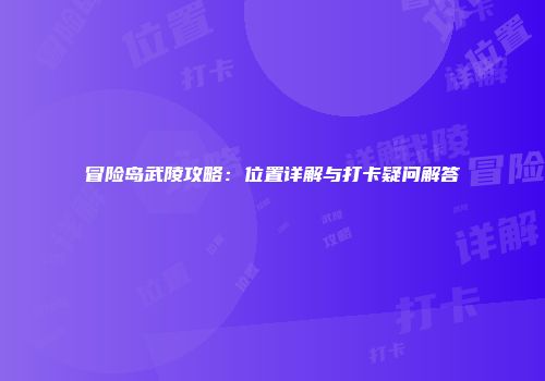 冒险岛武陵攻略：位置详解与打卡疑问解答