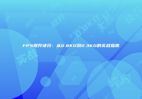 FPS提升诀窍：从0.8KD到2.3KD的实战指南