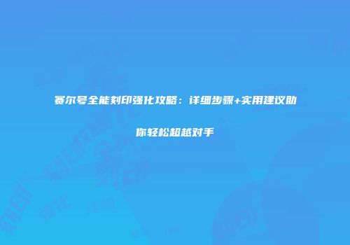 赛尔号全能刻印强化攻略：详细步骤+实用建议助你轻松超越对手