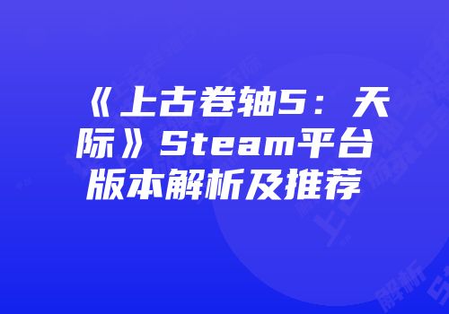 《上古卷轴5：天际》Steam平台版本解析及推荐