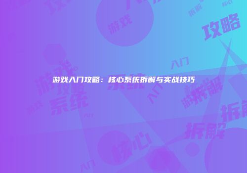 游戏入门攻略：核心系统拆解与实战技巧
