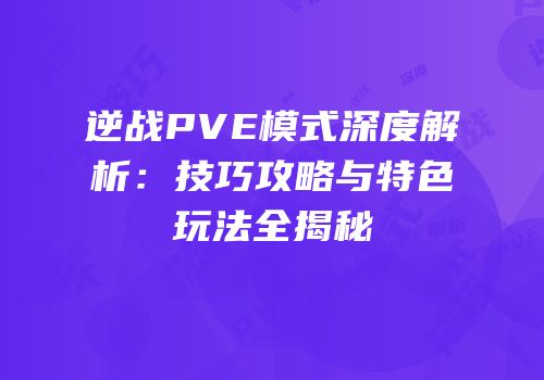 逆战PVE模式深度解析：技巧攻略与特色玩法全揭秘