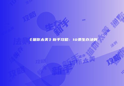 《猫你太美》新手攻略：10条生存法则