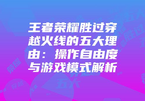 王者荣耀胜过穿越火线的五大理由：操作自由度与游戏模式解析