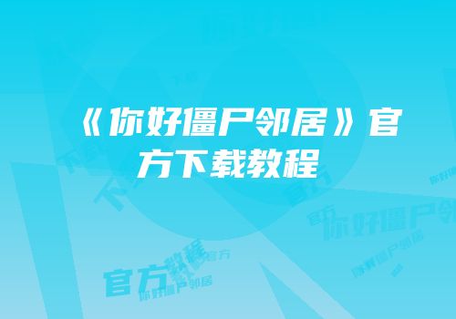《你好僵尸邻居》官方下载教程