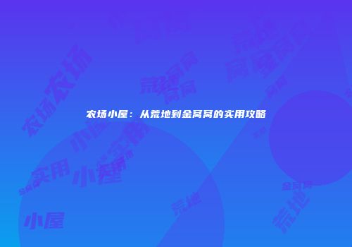 农场小屋：从荒地到金窝窝的实用攻略