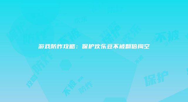 游戏防炸攻略：保护欢乐豆不被翻倍掏空