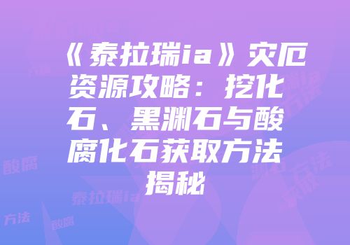 《泰拉瑞ia》灾厄资源攻略：挖化石、黑渊石与酸腐化石获取方法揭秘