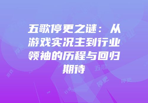 五歌停更之谜：从游戏实况主到行业领袖的历程与回归期待