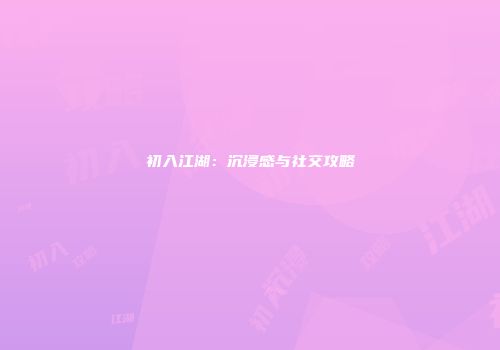 初入江湖：沉浸感与社交攻略