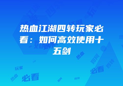 热血江湖四转玩家必看：如何高效使用十五剑