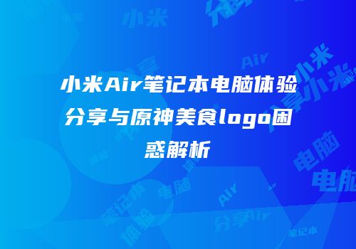 小米Air笔记本电脑体验分享与原神美食logo困惑解析