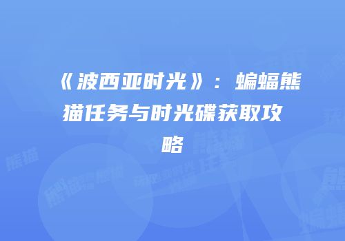 《波西亚时光》：蝙蝠熊猫任务与时光碟获取攻略