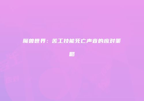 魔兽世界：苦工技能死亡声音的应对策略