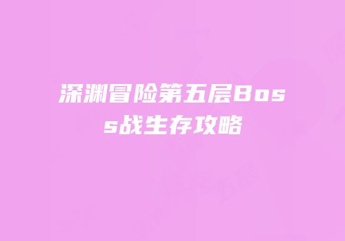深渊冒险第五层Boss战生存攻略