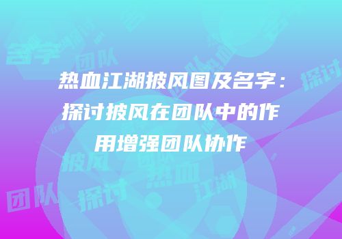 热血江湖披风图及名字：探讨披风在团队中的作用增强团队协作