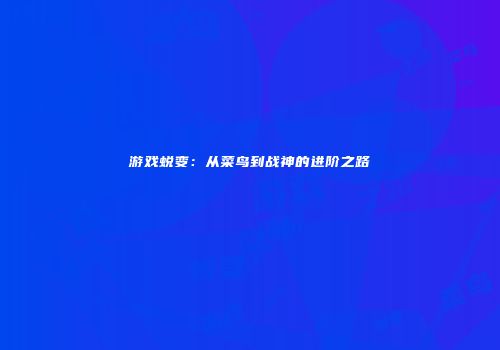 游戏蜕变：从菜鸟到战神的进阶之路