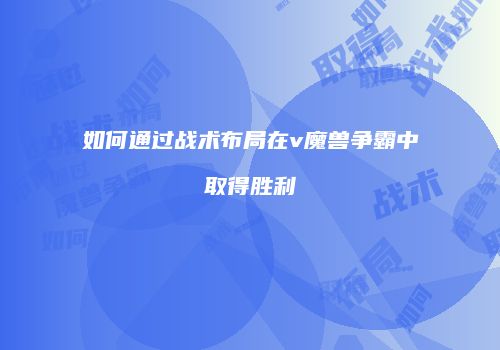 如何通过战术布局在v魔兽争霸中取得胜利