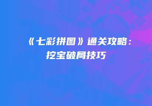 《七彩拼图》通关攻略：挖宝破局技巧