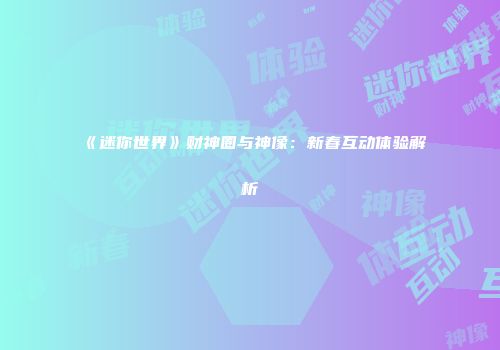 《迷你世界》财神圈与神像：新春互动体验解析