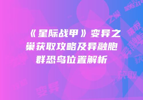 《星际战甲》变异之巢获取攻略及异融胞群恐鸟位置解析