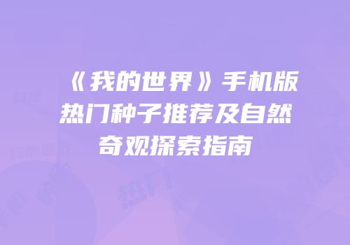 《我的世界》手机版热门种子推荐及自然奇观探索指南