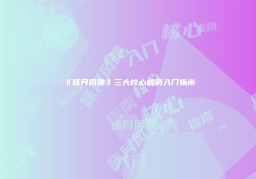 《咏月风雅》三大核心规则入门指南