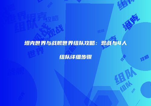 坦克世界与战舰世界组队攻略：观战与4人组队详细步骤