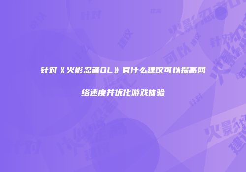 针对《火影忍者OL》有什么建议可以提高网络速度并优化游戏体验