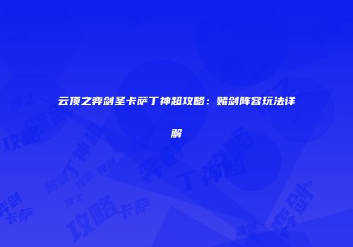 云顶之弈剑圣卡萨丁神超攻略：赌剑阵容玩法详解