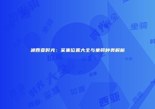 波西亚时光：采集位置大全与坐骑种类解析