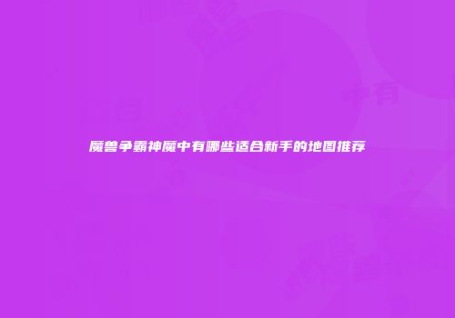 魔兽争霸神魔中有哪些适合新手的地图推荐