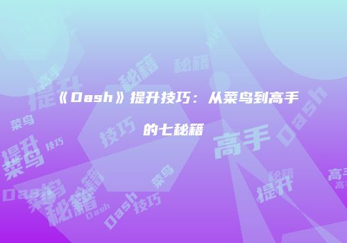 《Dash》提升技巧：从菜鸟到高手的七秘籍