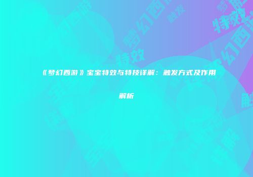 《梦幻西游》宝宝特效与特技详解：触发方式及作用解析