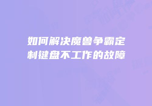 如何解决魔兽争霸定制键盘不工作的故障