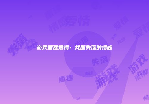 游戏重建爱情：找回失落的情感