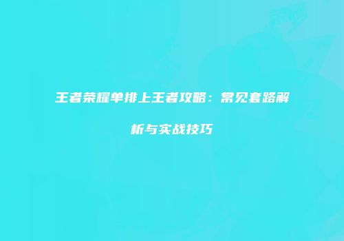 王者荣耀单排上王者攻略：常见套路解析与实战技巧