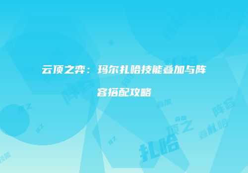 云顶之弈：玛尔扎哈技能叠加与阵容搭配攻略