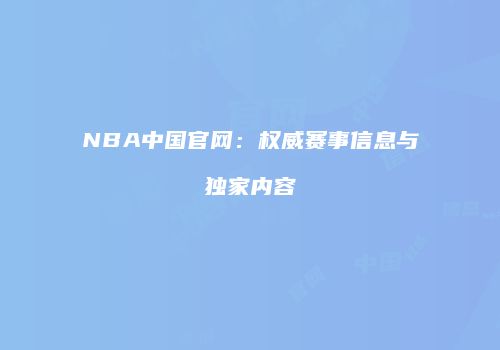 NBA中国官网：权威赛事信息与独家内容