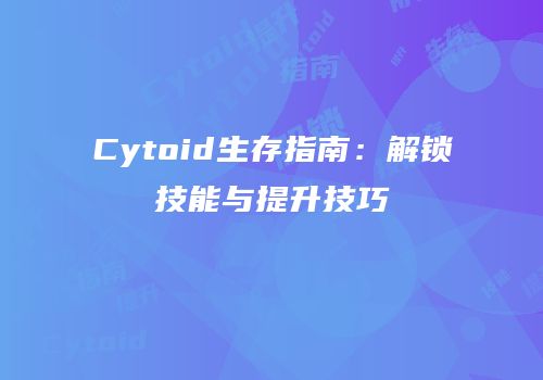 Cytoid生存指南：解锁技能与提升技巧