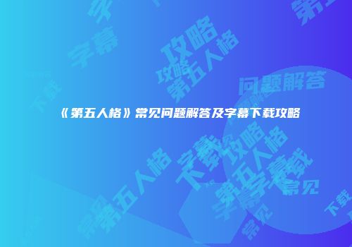 《第五人格》常见问题解答及字幕下载攻略