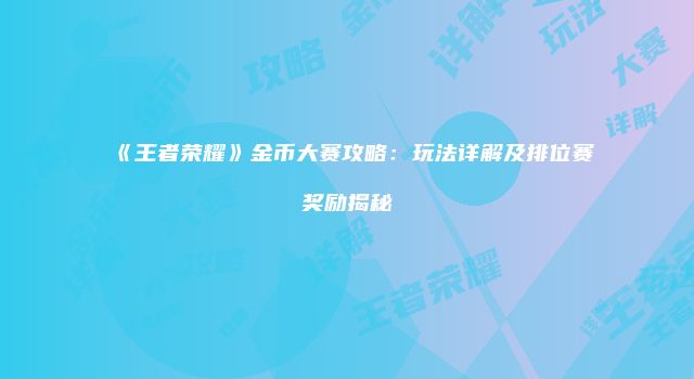 《王者荣耀》金币大赛攻略：玩法详解及排位赛奖励揭秘