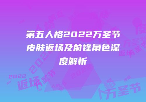 第五人格2022万圣节皮肤返场及前锋角色深度解析